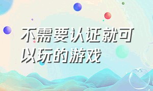 不需要认证就可以玩的游戏