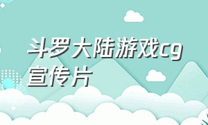 斗罗大陆游戏cg宣传片