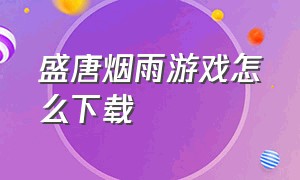 盛唐烟雨游戏怎么下载