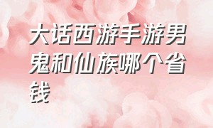 大话西游手游男鬼和仙族哪个省钱