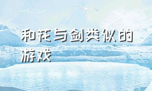 和花与剑类似的游戏