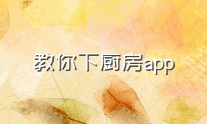 教你下厨房app（有个app叫下厨房）