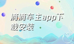 滴滴车主app下载安装（滴滴车主app官方最新版下载安装）