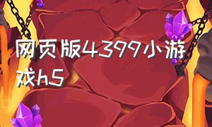 网页版4399小游戏h5（网页版4399小游戏怎么注销账号）