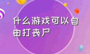 什么游戏可以自由打丧尸（打丧尸的经典游戏都有哪些）