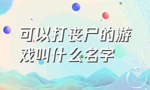 可以打丧尸的游戏叫什么名字