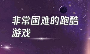 非常困难的跑酷游戏（超级困难的跑酷游戏）