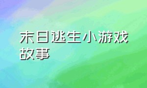 末日逃生小游戏故事（末日逃生小游戏下载）