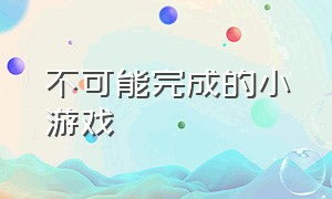 不可能完成的小游戏