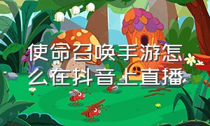 使命召唤手游怎么在抖音上直播