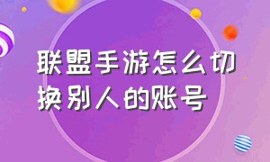 联盟手游怎么切换别人的账号