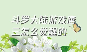 斗罗大陆游戏唐三怎么觉醒的