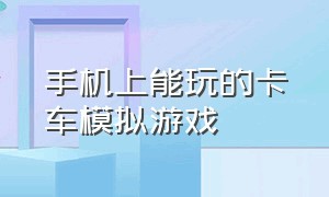 手机上能玩的卡车模拟游戏