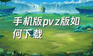 手机版pvz版如何下载（手机怎么下载pvz1）