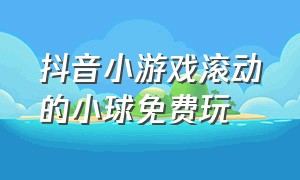 抖音小游戏滚动的小球免费玩