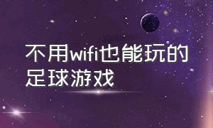 不用wifi也能玩的足球游戏