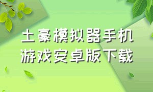 土豪模拟器手机游戏安卓版下载（土豪模拟器游戏下载手机版）