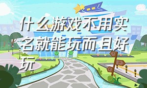 什么游戏不用实名就能玩而且好玩