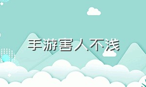 手游害人不浅（手游越做越烂）