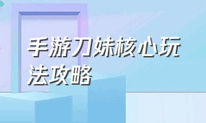 手游刀妹核心玩法攻略（手游刀妹怎么玩详细教学）