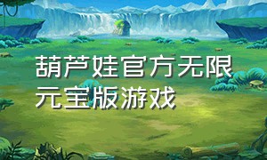 葫芦娃官方无限元宝版游戏（葫芦娃手游无限元宝最新版）