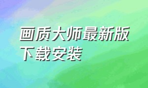 画质大师最新版下载安装