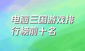 电脑三国游戏排行榜前十名