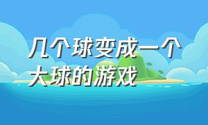 几个球变成一个大球的游戏