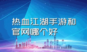 热血江湖手游和官网哪个好