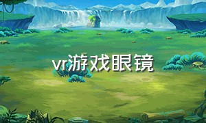 vr游戏眼镜（千幻vr眼镜游戏在哪找）