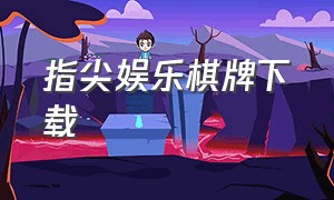 指尖娱乐棋牌下载（至上娱乐棋牌下载安卓版）