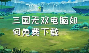 三国无双电脑如何免费下载