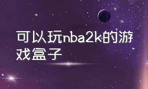 可以玩nba2k的游戏盒子