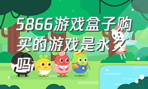 5866游戏盒子购买的游戏是永久吗