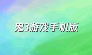 鬼3游戏手机版（打鬼游戏手机版推荐）