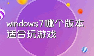 windows7哪个版本适合玩游戏