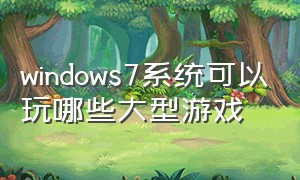 windows7系统可以玩哪些大型游戏