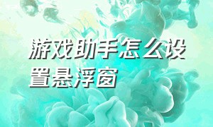 游戏助手怎么设置悬浮窗