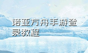 诺亚方舟手游登录教程（方舟手游切换账号怎么登录）