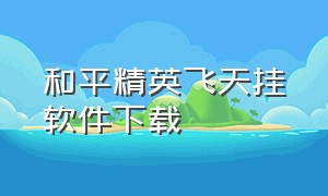 和平精英飞天挂软件下载（和平精英外挂下载安装方法）