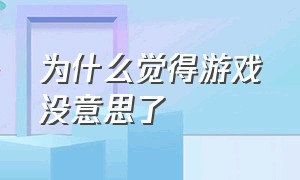 为什么觉得游戏没意思了