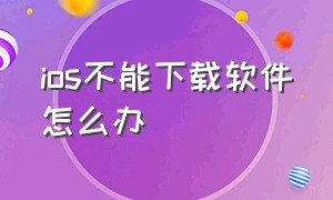 ios不能下载软件怎么办