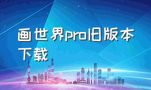 画世界pro旧版本下载（画世界pro苹果版下载）