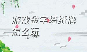 游戏金字塔纸牌怎么玩（纸牌红牌游戏怎么玩）