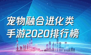 宠物融合进化类手游2020排行榜