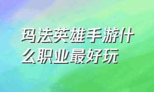 玛法英雄手游什么职业最好玩