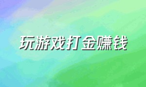 玩游戏打金赚钱（游戏打金骗局）