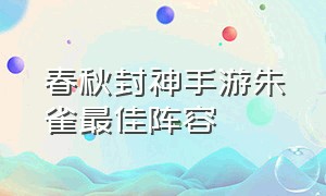 春秋封神手游朱雀最佳阵容