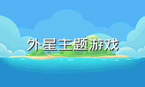 外星主题游戏（外星主题游戏有哪些）