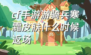 cf手游游骑兵寒霜皮肤什么时候返场